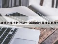 菏泽连线小程序制作软件（连线应用是什么软件）