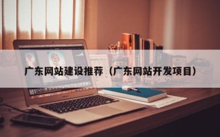 菏泽广东网站建设推荐（广东网站开发项目）