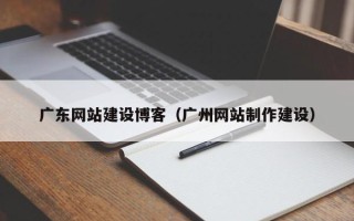 菏泽广东网站建设博客（广州网站制作建设）