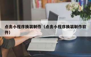 菏泽点击小程序换装制作（点击小程序换装制作软件）