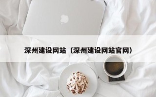 菏泽深州建设网站（深州建设网站官网）