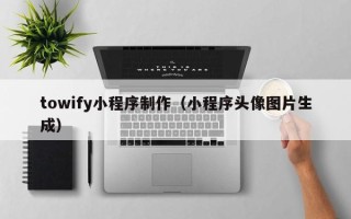 菏泽towify小程序制作（小程序头像图片生成）
