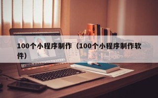 菏泽100个小程序制作（100个小程序制作软件）