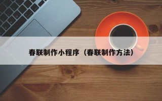 菏泽春联制作小程序（春联制作方法）
