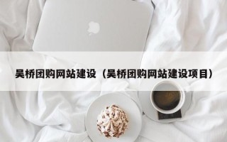 菏泽吴桥团购网站建设（吴桥团购网站建设项目）