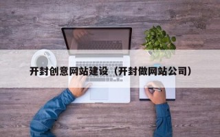 菏泽开封创意网站建设（开封做网站公司）